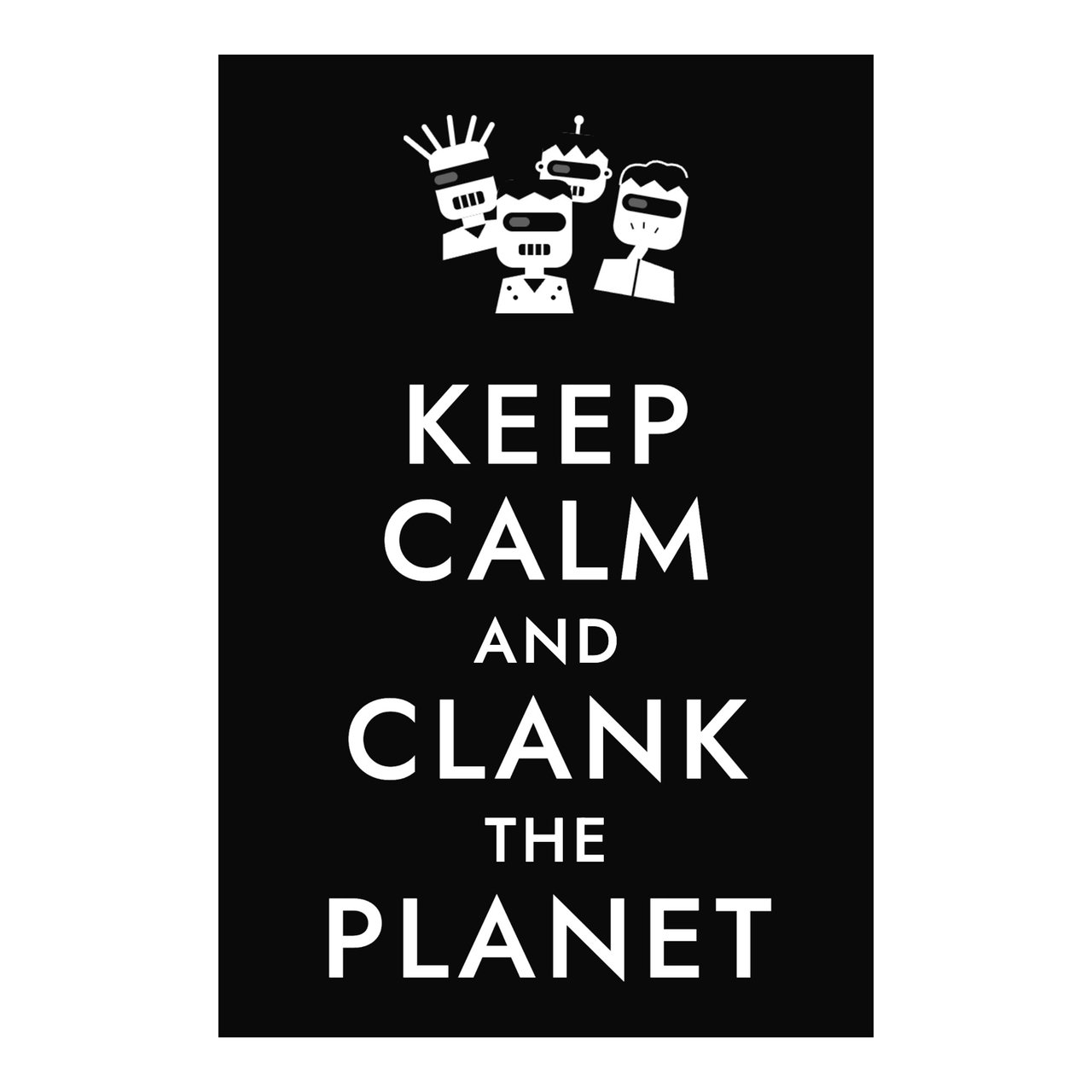 KEEP CALM AND CLANK THE PLANET — ROBOTS