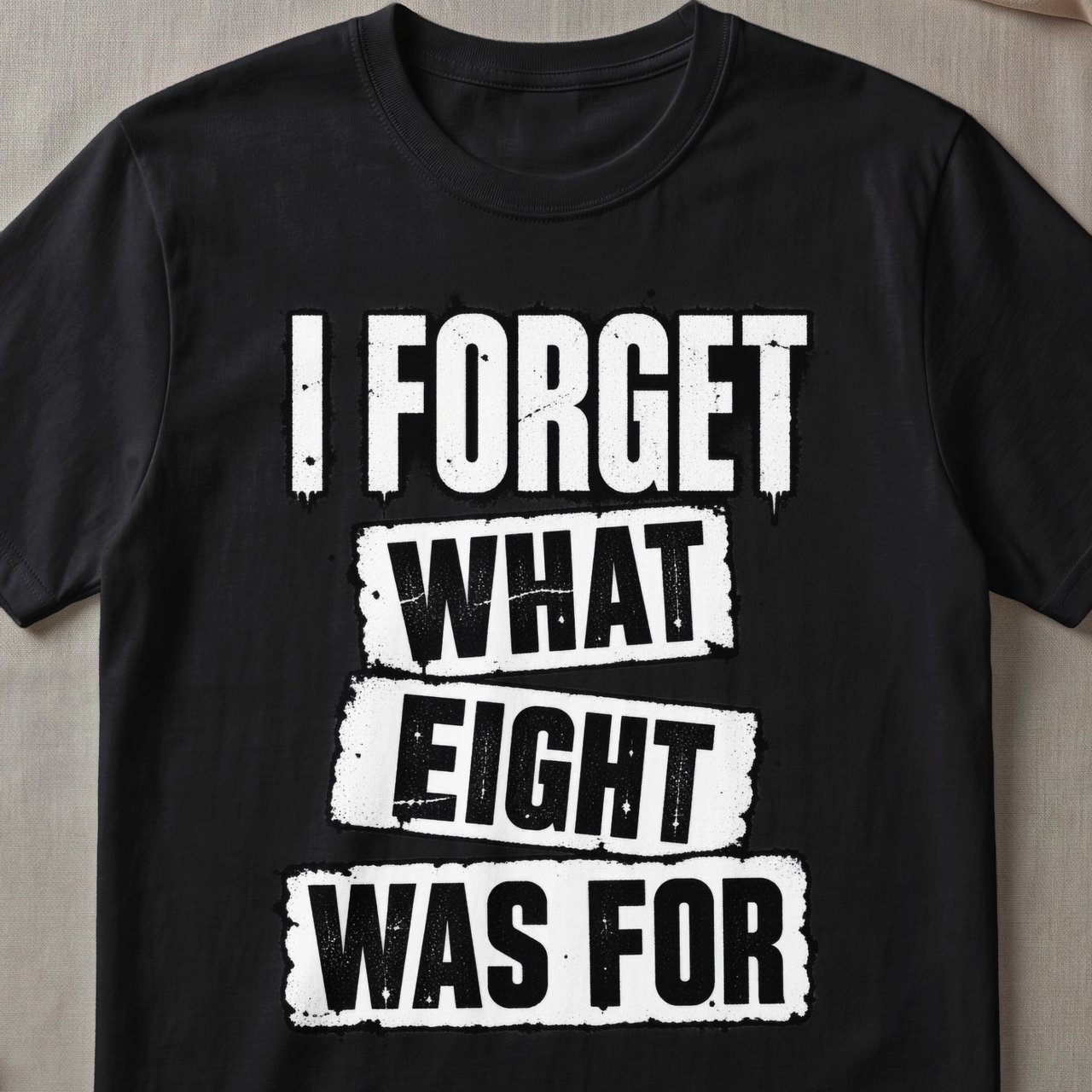 I Forget What Eight Was For T-Shirt