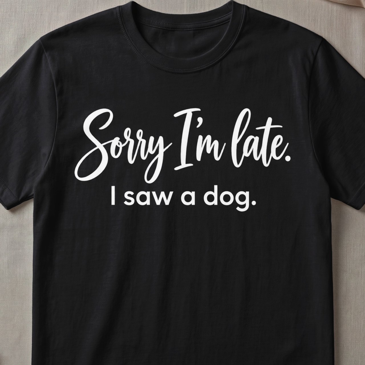 Sorry I'm Late I Saw A Dog T-Shirt