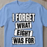 I Forget What Eight Was For T-Shirt thumbnail 5