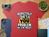 Respectfully That's A You Problem T-Shirt thumbnail 8