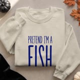 Pretend I'm A Fish Tee or Sweatshirt thumbnail 17