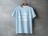 My Dog Thinks I’m Enough — Apparel & Tote thumbnail 5