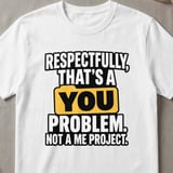 Respectfully That's A You Problem T-Shirt thumbnail 6