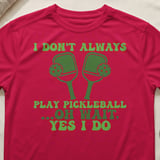 Pickleball Sport-Tek Performance Tee, I Don't Always Play Pickleball ...Oh Wait, Yes I Do, Court Apparel thumbnail 6
