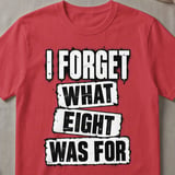 I Forget What Eight Was For T-Shirt thumbnail 4