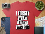 I Forget What Eight Was For T-Shirt thumbnail 8