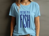 Pretend I'm A Fish Tee or Sweatshirt thumbnail 1