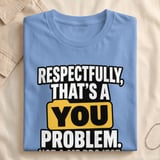 Respectfully That's A You Problem T-Shirt thumbnail 7