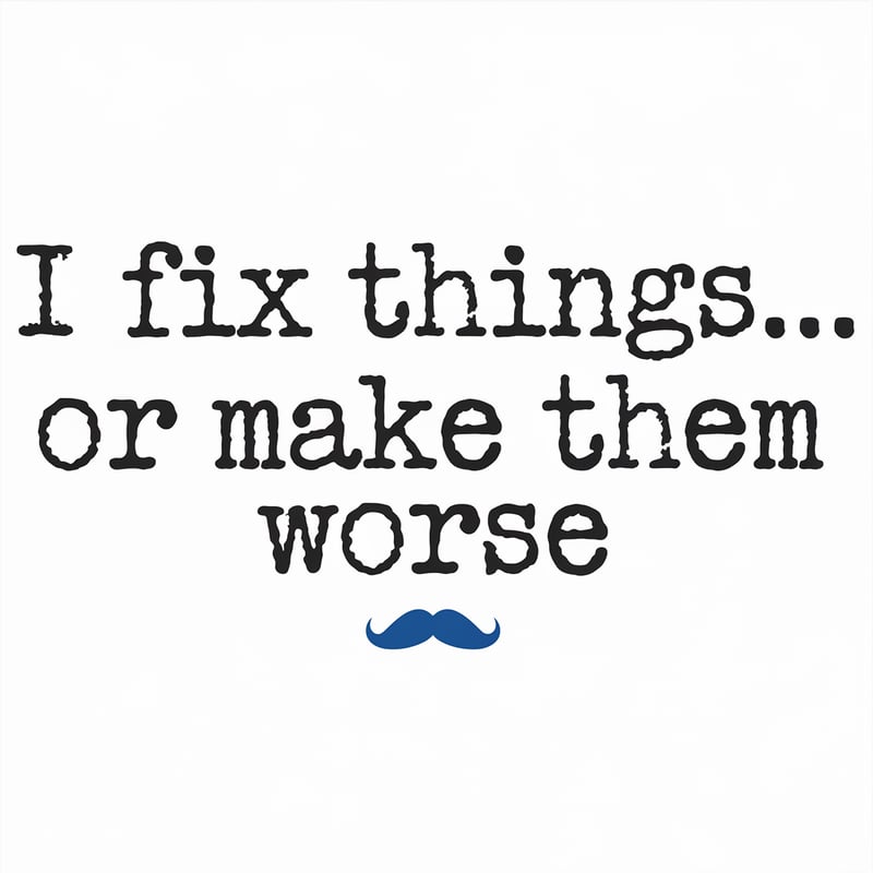 I Fix Things… Or Make Them Worse