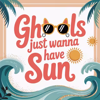 Ghouls Just Wanna Have Sun Design