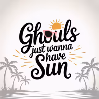 Ghouls Just Wanna Have Sun Design